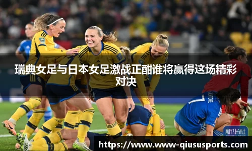 瑞典女足与日本女足激战正酣谁将赢得这场精彩对决
