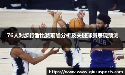 76人对步行者比赛前瞻分析及关键球员表现预测